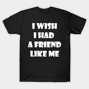 I wish I had a friend like me 2 T-Shirt